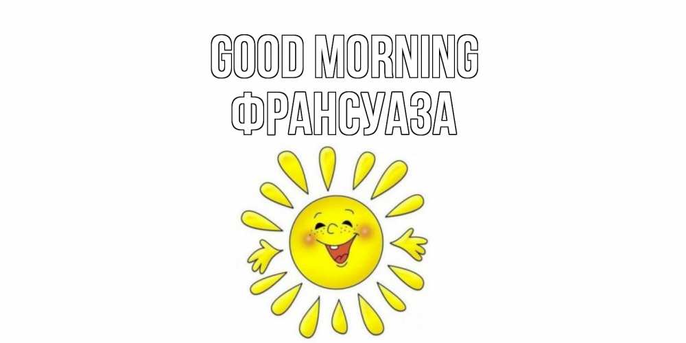 Greetings card с именем, Франсуаза Good morning солнце Greetings with text for free download 