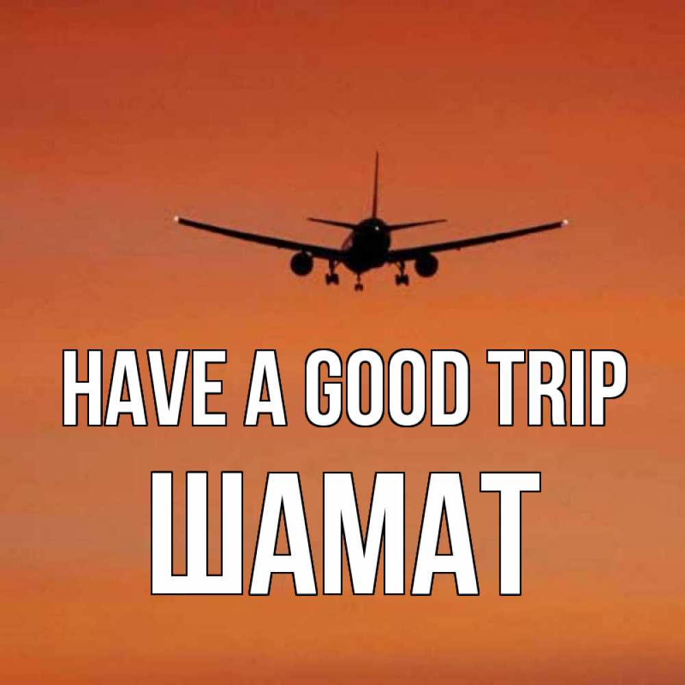 Greetings card с именем, ШАМАТ Have a good trip силуэт самолета Greetings with text for free download 