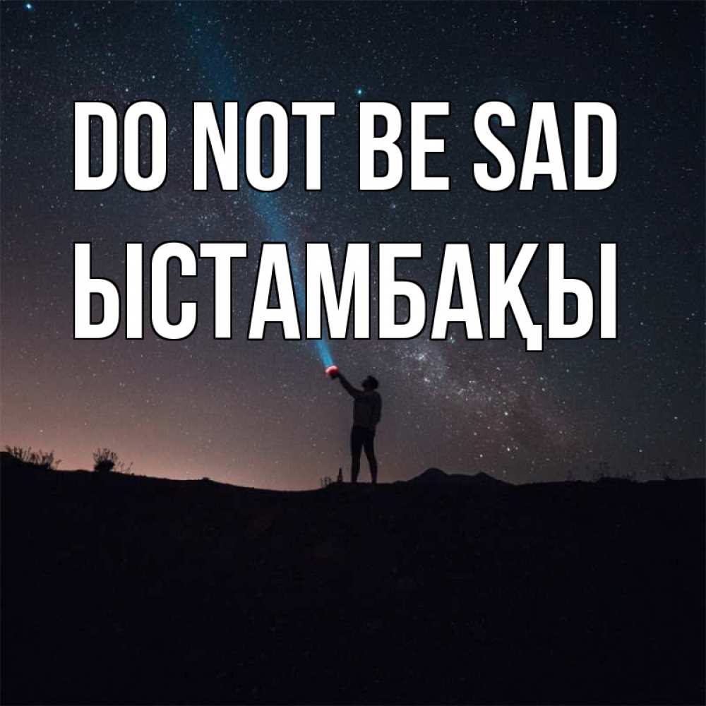 Greetings card с именем, ЫСТАМБАҚЫ Do not be sad луч света и млечный путь Greetings with text for free download 