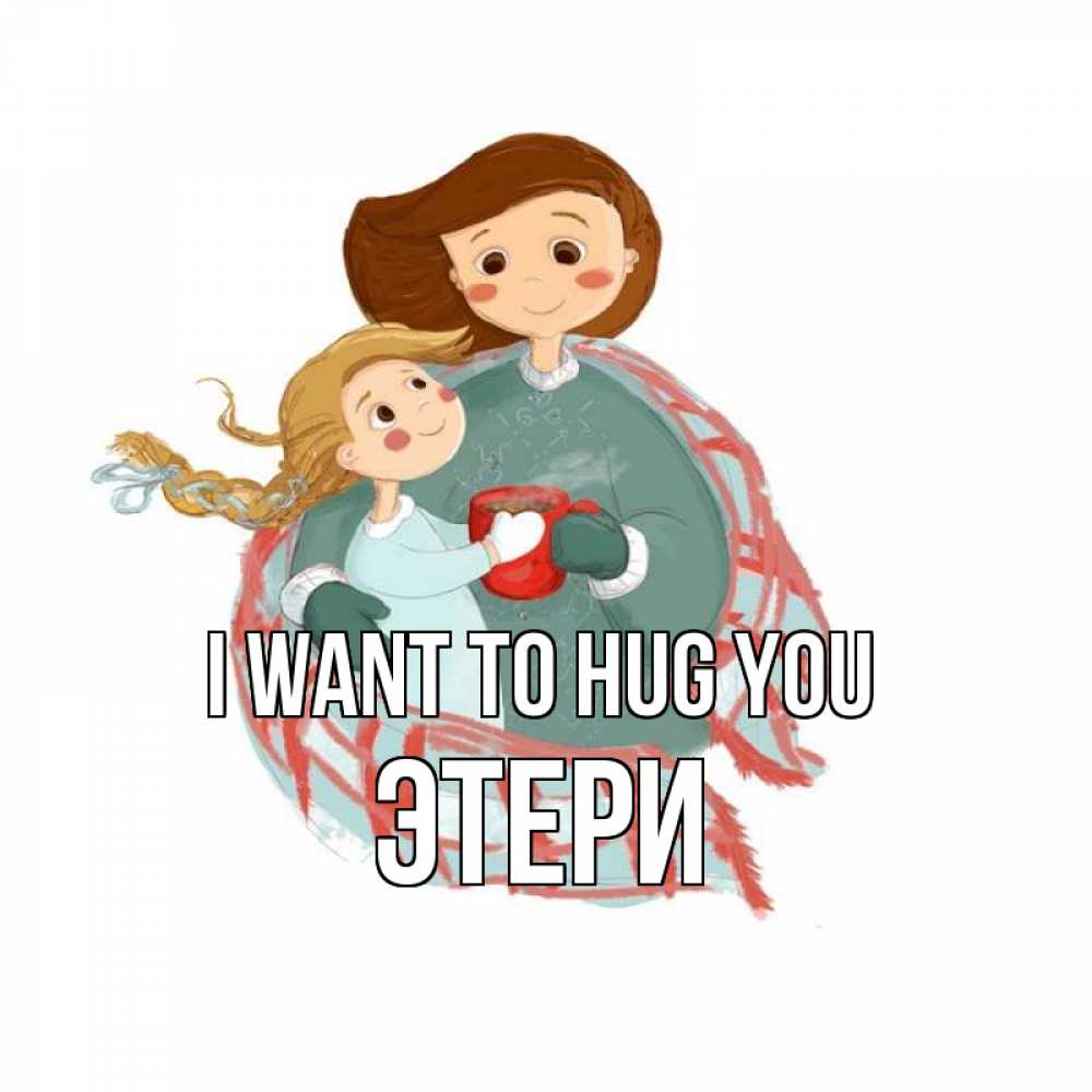 Greetings card с именем, Этери I want to hug you Горячий кофе Greetings with text for free download 