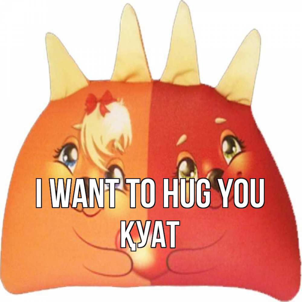 Greetings card с именем, ҚУАТ I want to hug you в общем эти двое одно целое Greetings with text for free download 