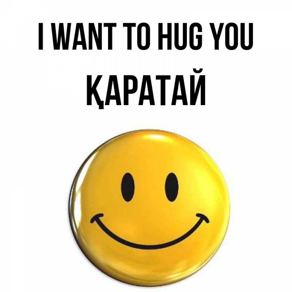 Greetings card с именем, Қаратай I want to hug you открытки которые можно подписывать онлайн по своему усмотрению бесплатно Greetings with text for free download 