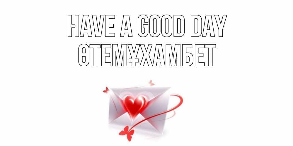 Greetings card с именем, ӨТЕМҰХАМБЕТ Have a good day конверт с сердечком Greetings with text for free download 