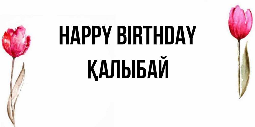 Greetings card с именем, Қалыбай Happy Birthday открытки акварелью с цветами Greetings with text for free download 
