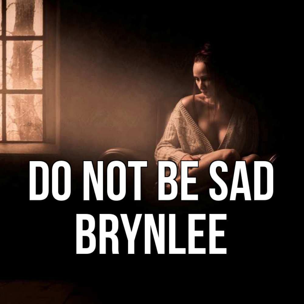 Greetings card с именем, Brynlee Do not be sad сидя у окна Greetings with text for free download 