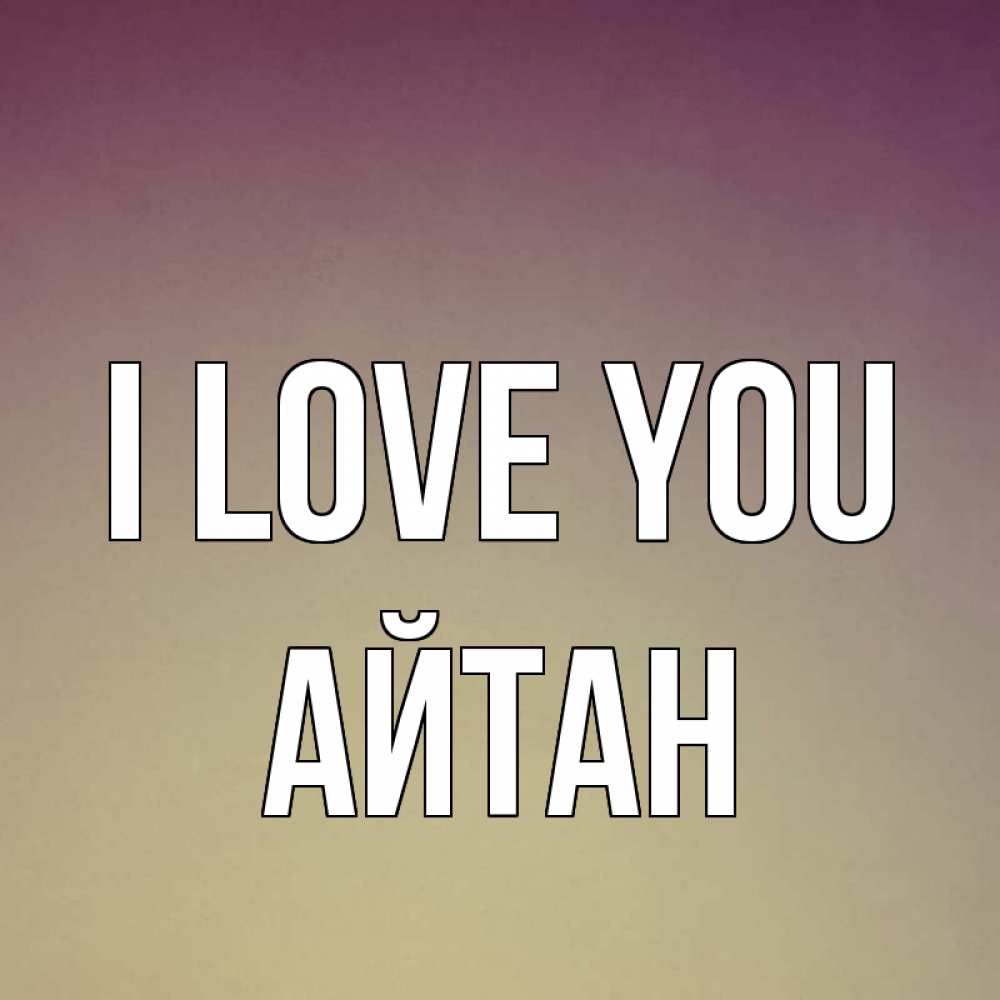 Greetings card с именем, Айтан I love you для любимой Greetings with text for free download 