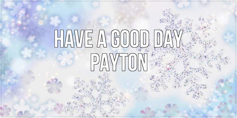 Greetings card с именем, Payton Have a good day снежинки с пожеланиями удачного дня Greetings with text for free download 