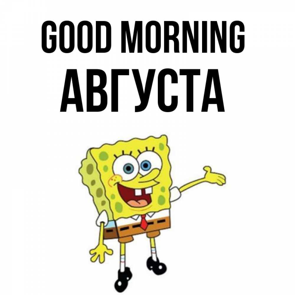 Greetings card с именем, Августа Good morning губка боб улыбается Greetings with text for free download 