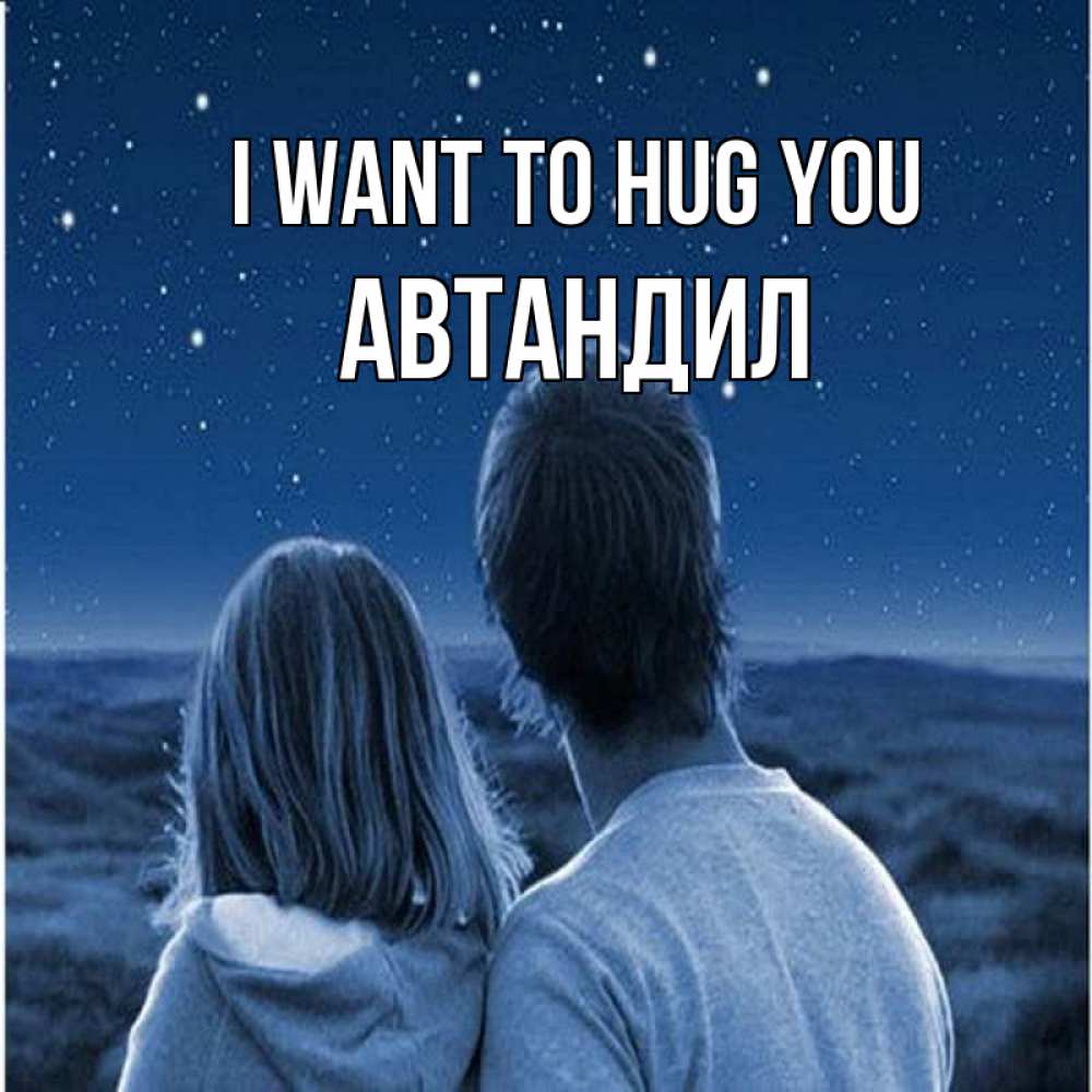 Greetings card с именем, Автандил I want to hug you парень с девушкой смотрят на звезды Greetings with text for free download 