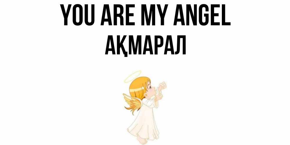 Greetings card с именем, АҚМАРАЛ You are my angel ангел, девочка Greetings with text for free download 