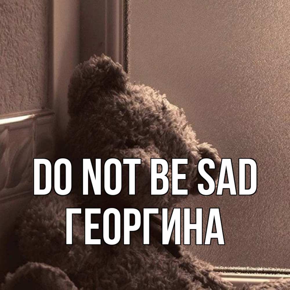 Greetings card с именем, Георгина Do not be sad стекол рефленое Greetings with text for free download 