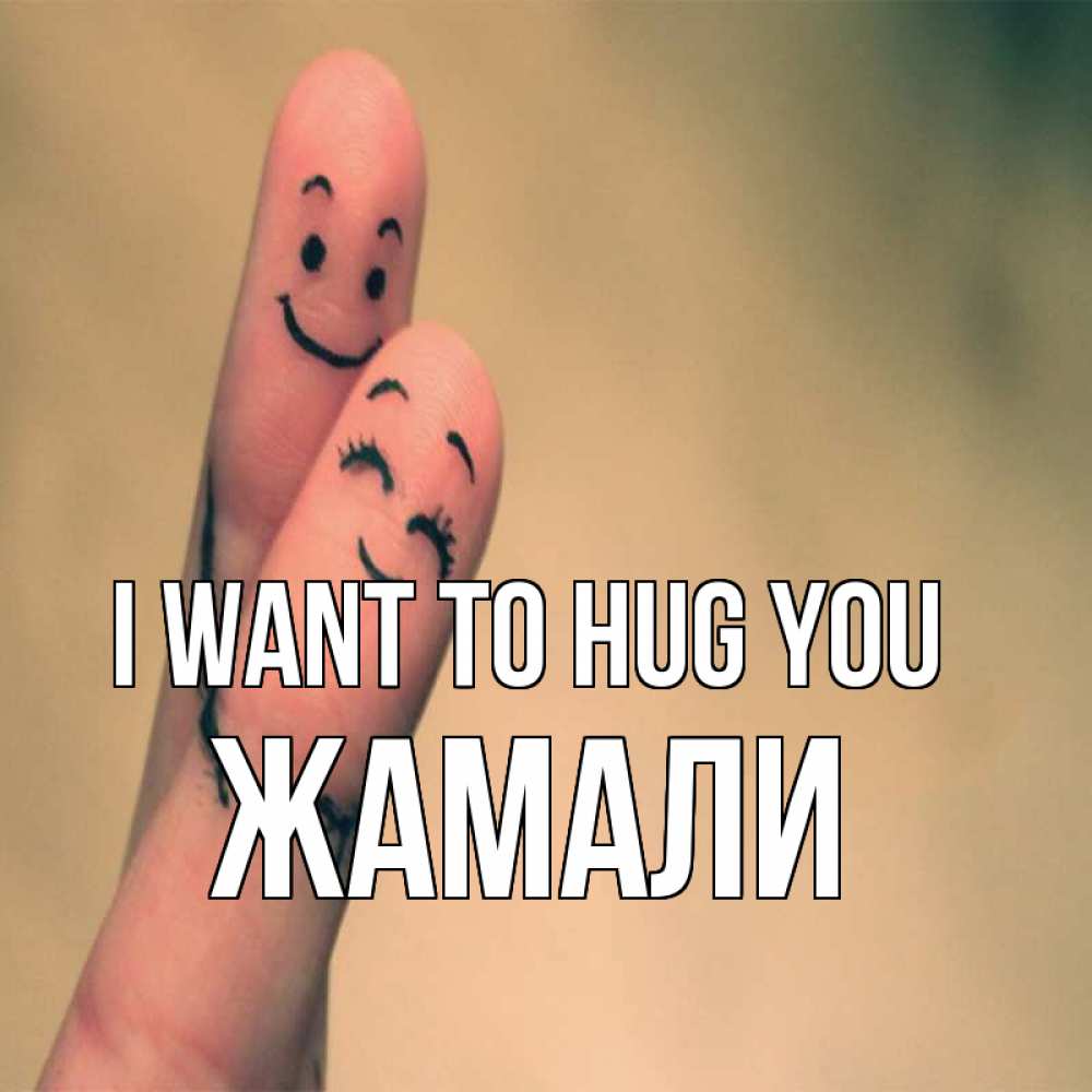Greetings card с именем, ЖАМАЛИ I want to hug you рисунок на пальцах Greetings with text for free download 