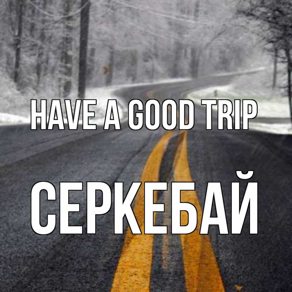 Greetings card с именем, СЕРКЕБАЙ Have a good trip хорошего вам путешествия Greetings with text for free download 