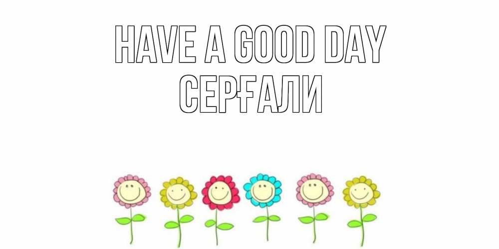 Greetings card с именем, СЕРҒАЛИ Have a good day открытка на каждый день позитивного дня Greetings with text for free download 
