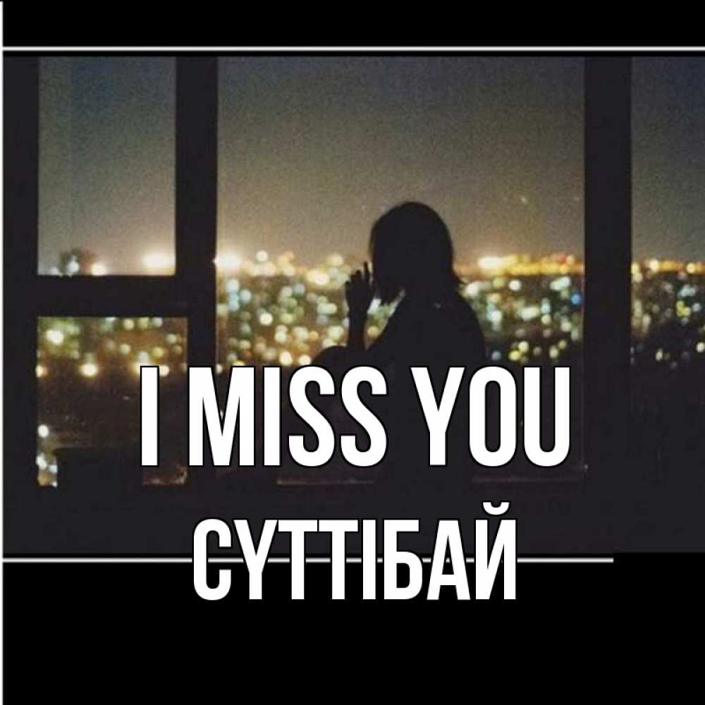 Greetings card с именем, СҮТТІБАЙ I miss you у окна Greetings with text for free download 