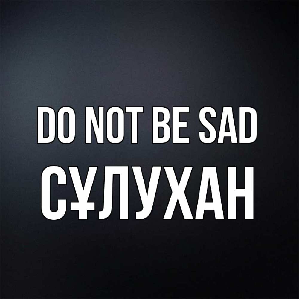 Greetings card с именем, СҰЛУХАН Do not be sad Градиент серый Greetings with text for free download 