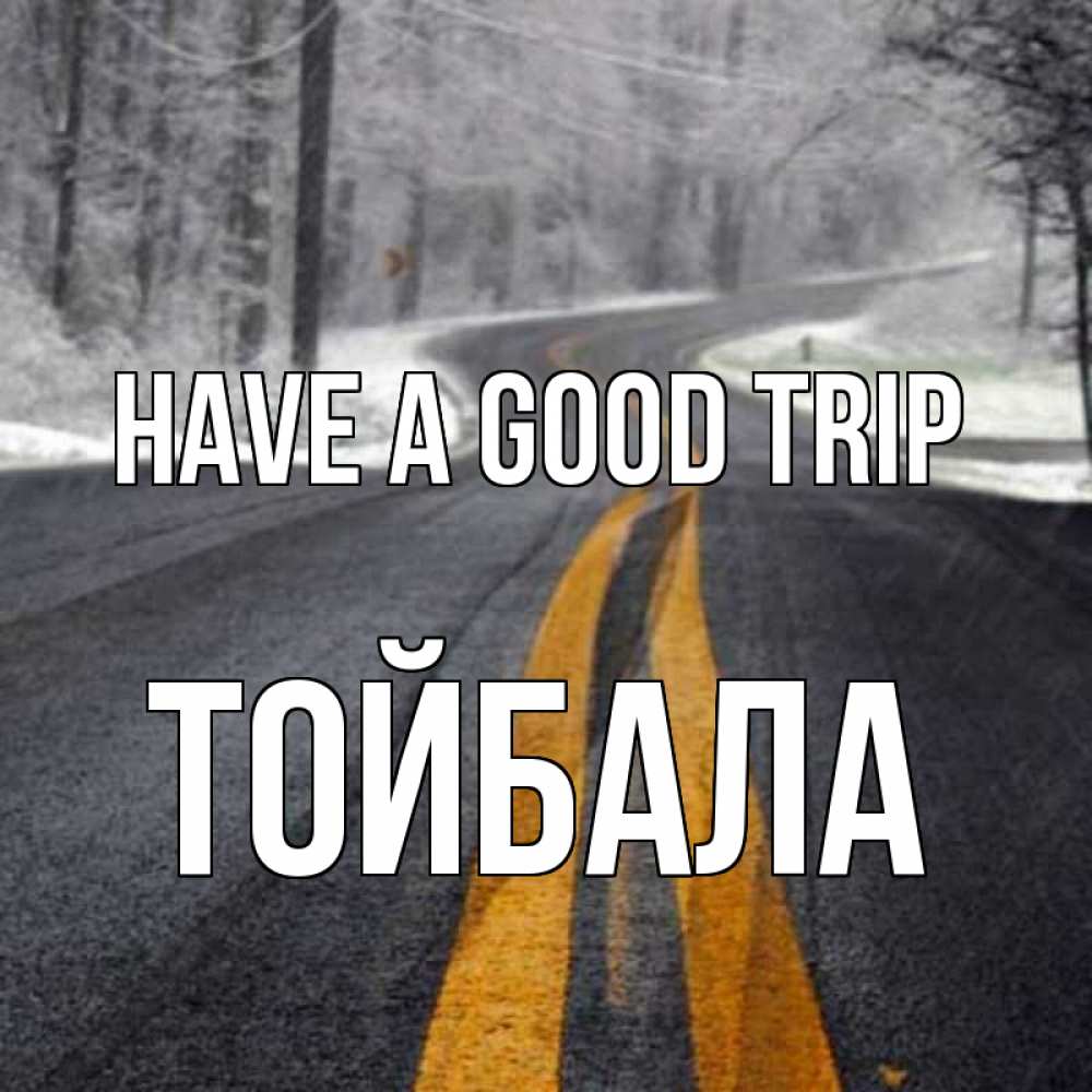 Greetings card с именем, ТОЙБАЛА Have a good trip хорошего вам путешествия Greetings with text for free download 