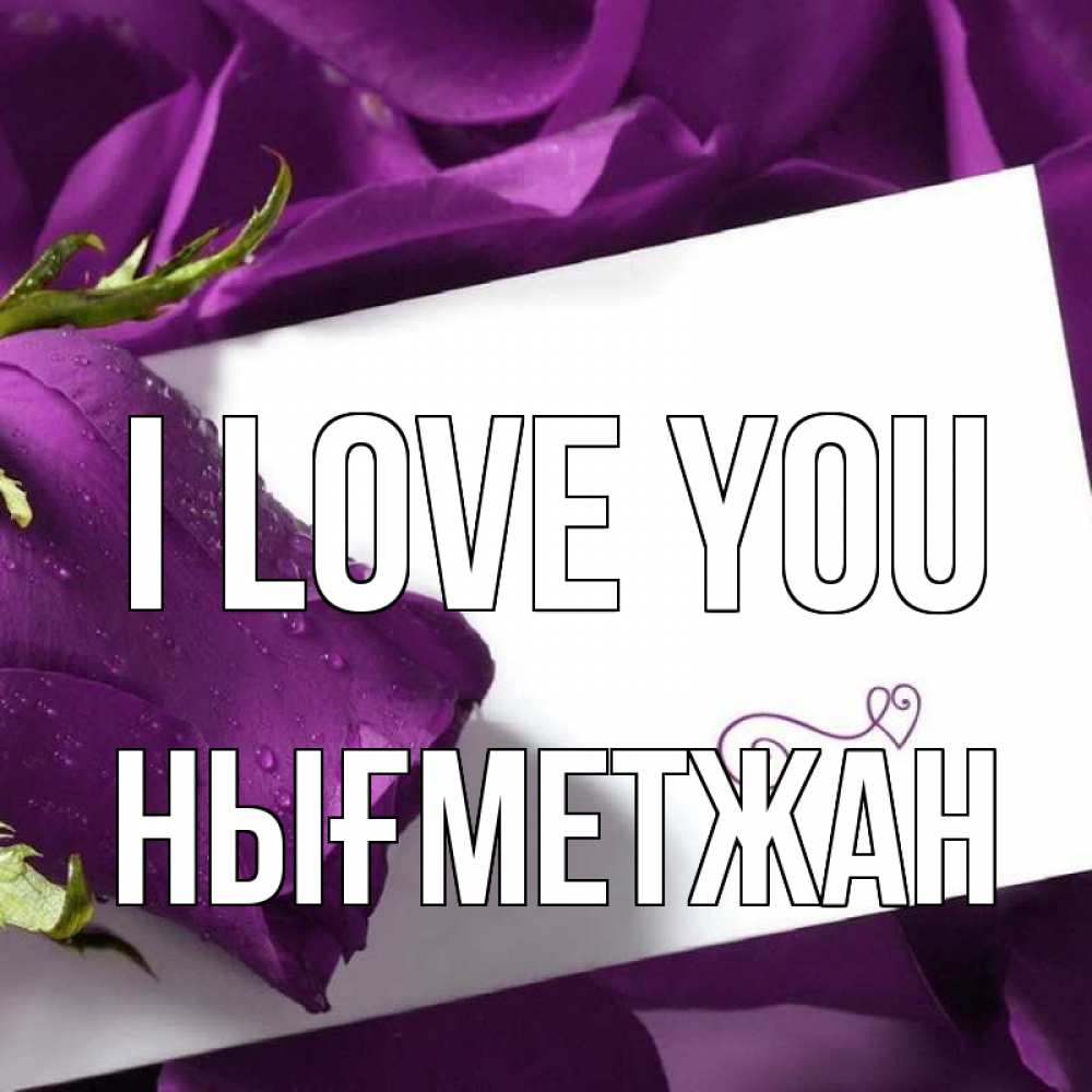 Greetings card с именем, НЫҒМЕТЖАН I love you роза Greetings with text for free download 