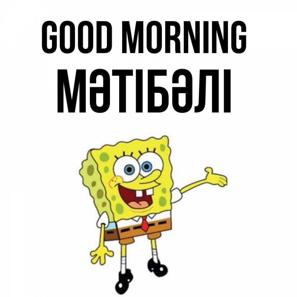 Greetings card с именем, МӘТІБӘЛІ Good morning губка боб улыбается Greetings with text for free download 