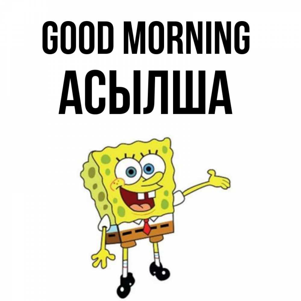 Greetings card с именем, АСЫЛША Good morning губка боб улыбается Greetings with text for free download 