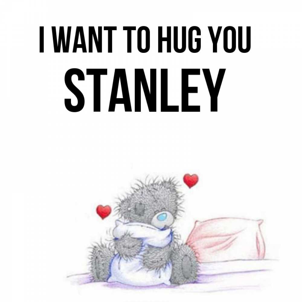 Greetings card с именем, Stanley I want to hug you сердечки мишка Тедди и кроватка Greetings with text for free download 