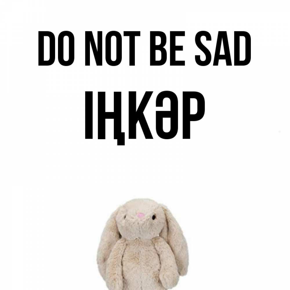 Greetings card с именем, ІҢКӘР Do not be sad детская игрушка зайчика Greetings with text for free download 