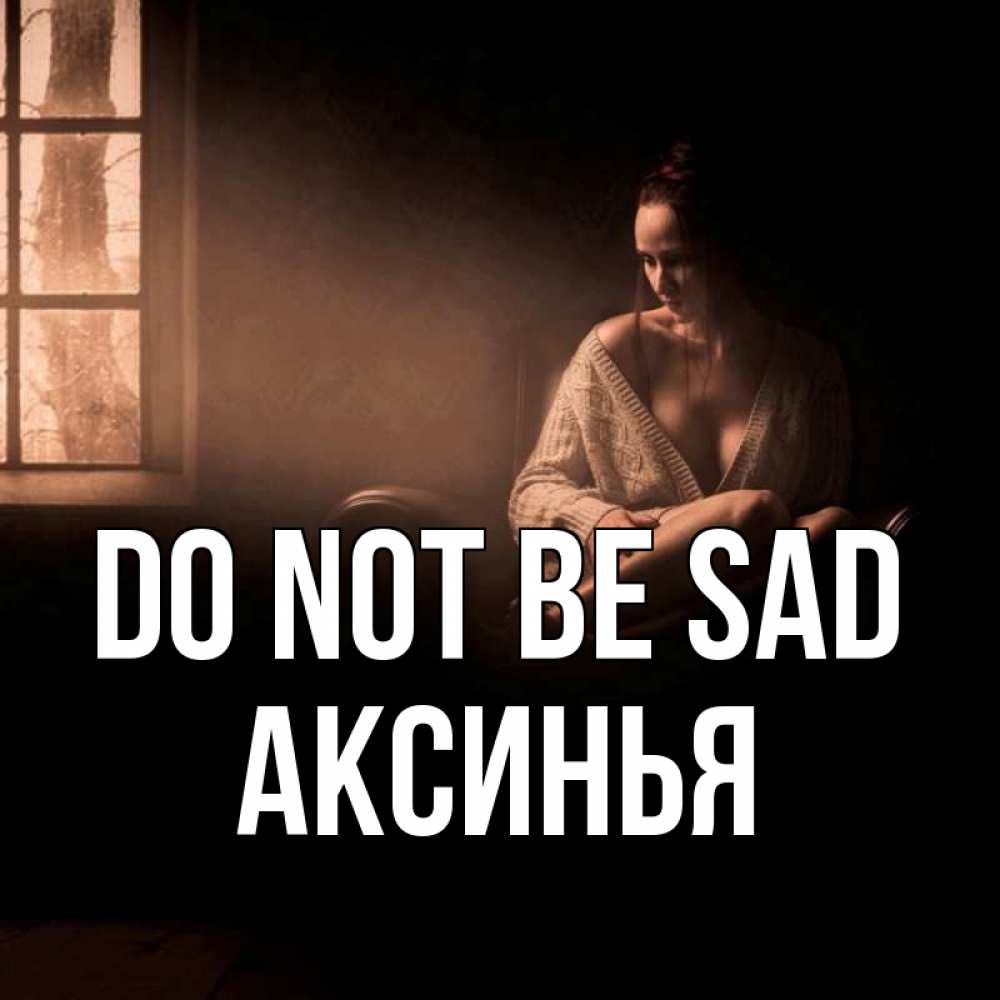 Greetings card с именем, Аксинья Do not be sad сидя у окна Greetings with text for free download 