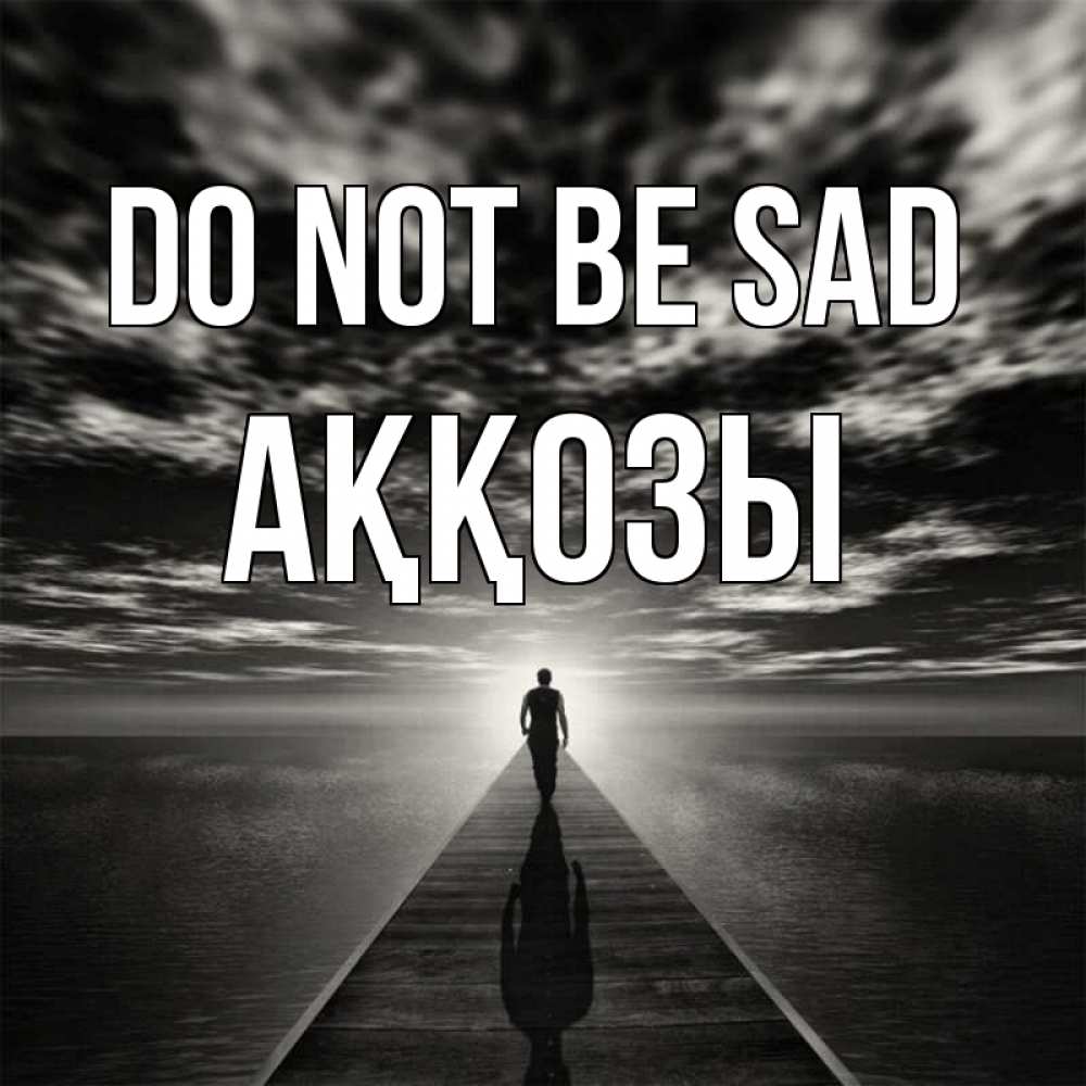 Greetings card с именем, Аққозы Do not be sad человек Greetings with text for free download 