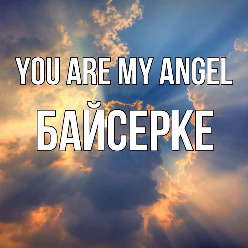 Greetings card с именем, Байсерке You are my angel ангельский свет сквозь облака Greetings with text for free download 