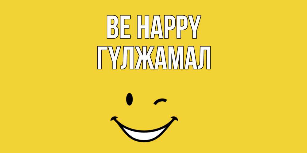 Greetings card с именем, ГҮЛЖАМАЛ Be happy смайл Greetings with text for free download 