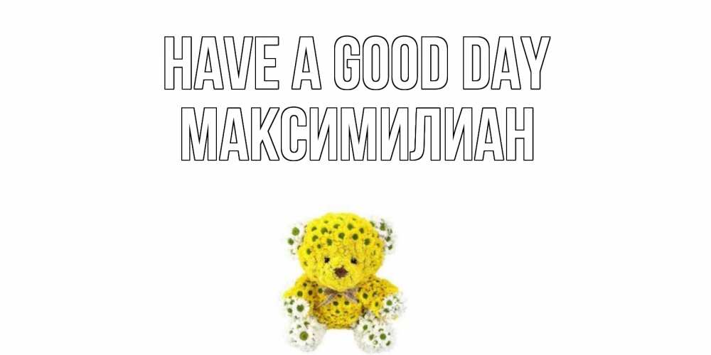 Greetings card с именем, Максимилиан Have a good day позитивного настроения вам Greetings with text for free download 