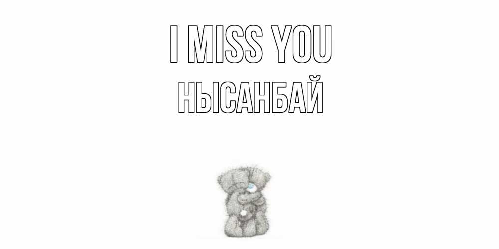 Greetings card с именем, НЫСАНБАЙ I miss you мишки Greetings with text for free download 
