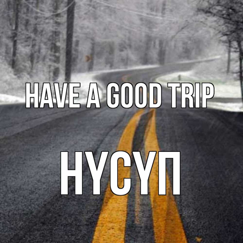 Greetings card с именем, НҮСҮП Have a good trip хорошего вам путешествия Greetings with text for free download 