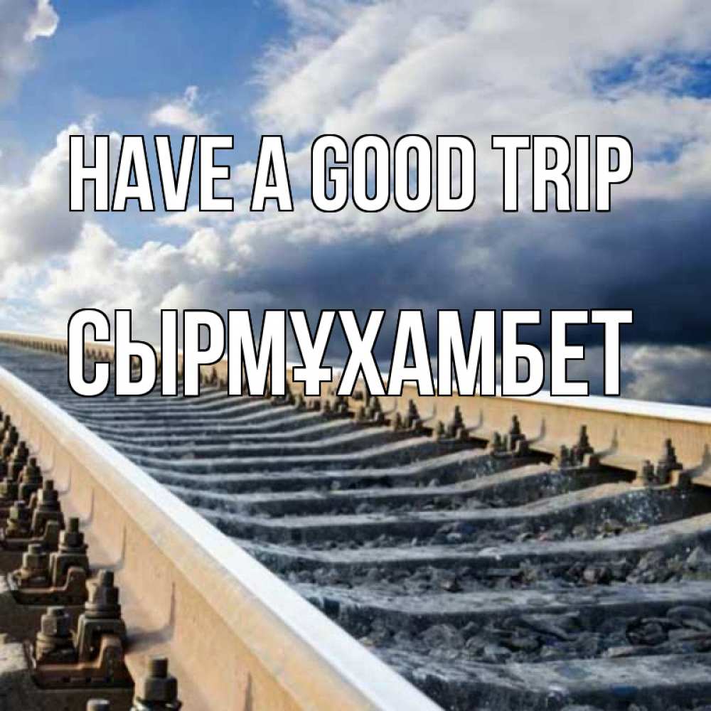 Greetings card с именем, СЫРМҰХАМБЕТ Have a good trip железнодорожные пути на фоне неба Greetings with text for free download 