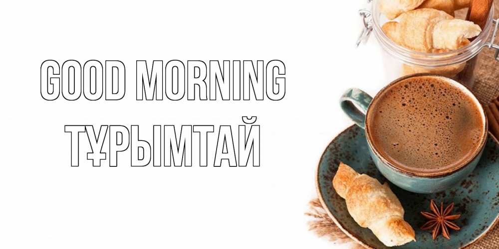 Greetings card с именем, ТҰРЫМТАЙ Good morning кофе с пенкой Greetings with text for free download 