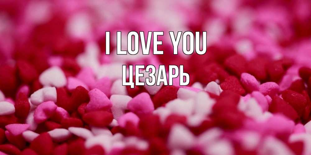 Greetings card с именем, Цезарь I love you красивая открытка с признанием в любви Greetings with text for free download 