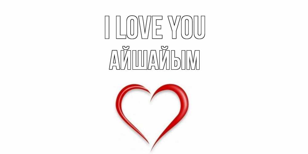 Greetings card с именем, АЙШАЙЫМ I love you сердце Greetings with text for free download 