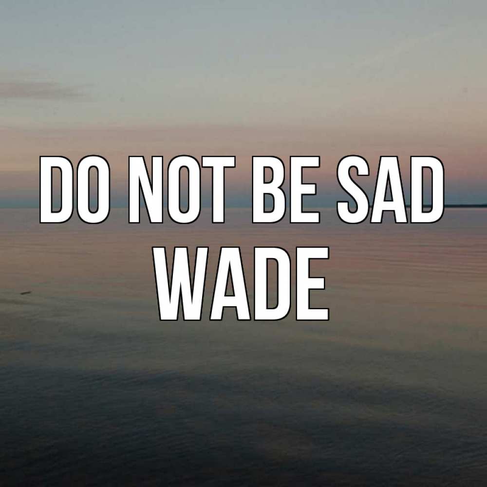 Greetings card с именем, Wade Do not be sad водная гладь Greetings with text for free download 