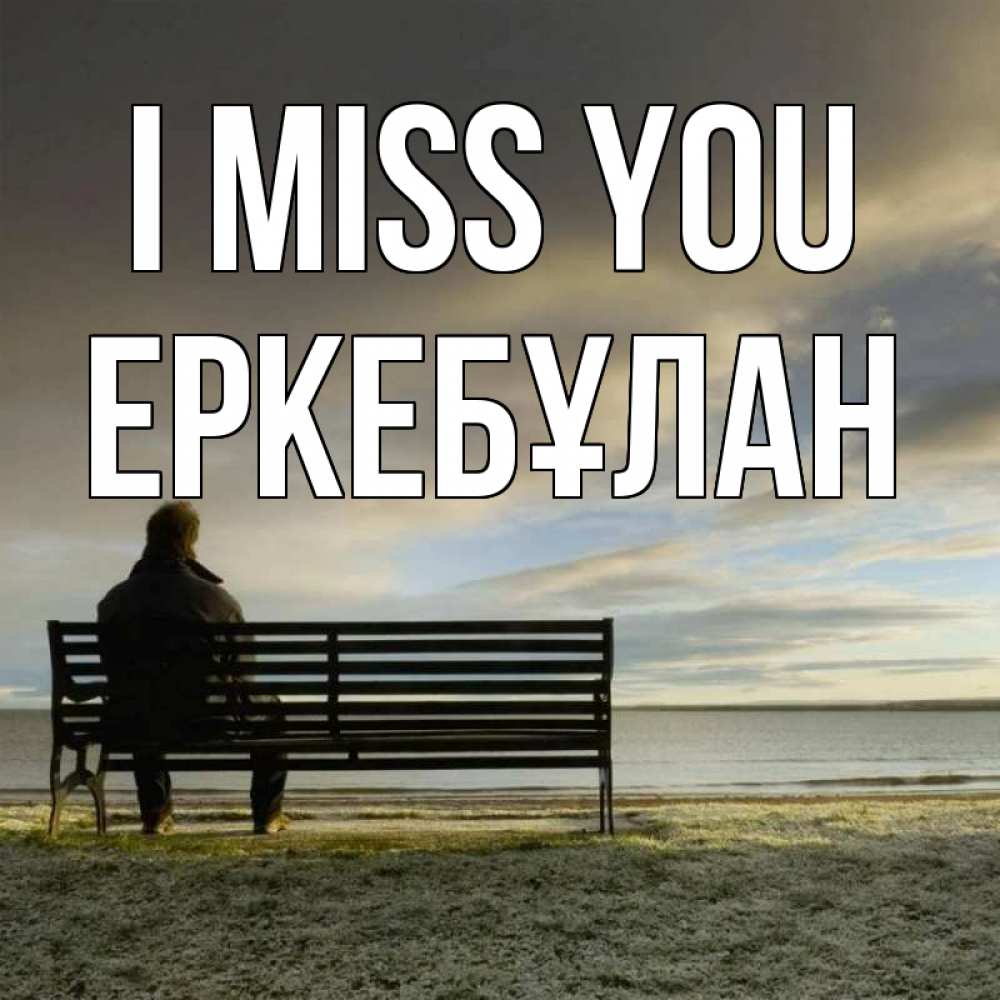Greetings card с именем, Еркебұлан I miss you лавочка Greetings with text for free download 