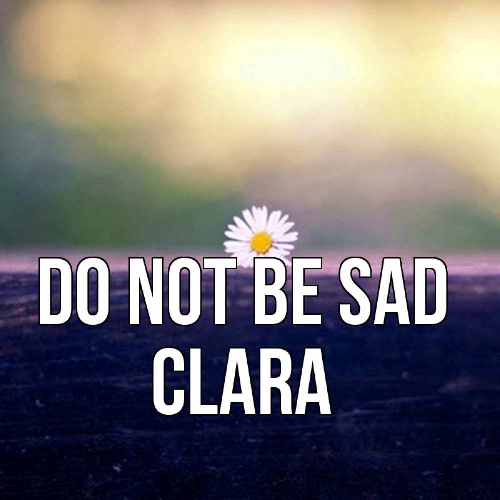 Greetings card с именем, Clara Do not be sad красота Greetings with text for free download 