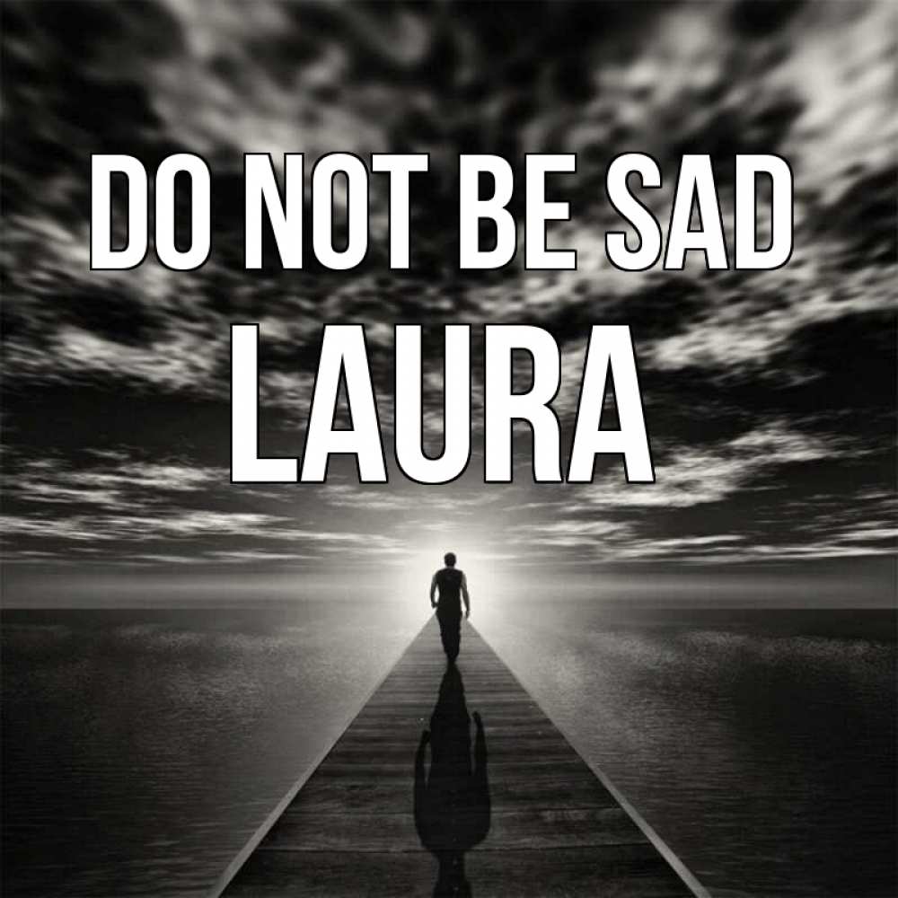 Greetings card с именем, Laura Do not be sad человек Greetings with text for free download 