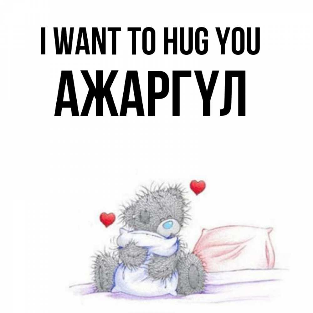 Greetings card с именем, АЖАРГҮЛ I want to hug you сердечки мишка Тедди и кроватка Greetings with text for free download 