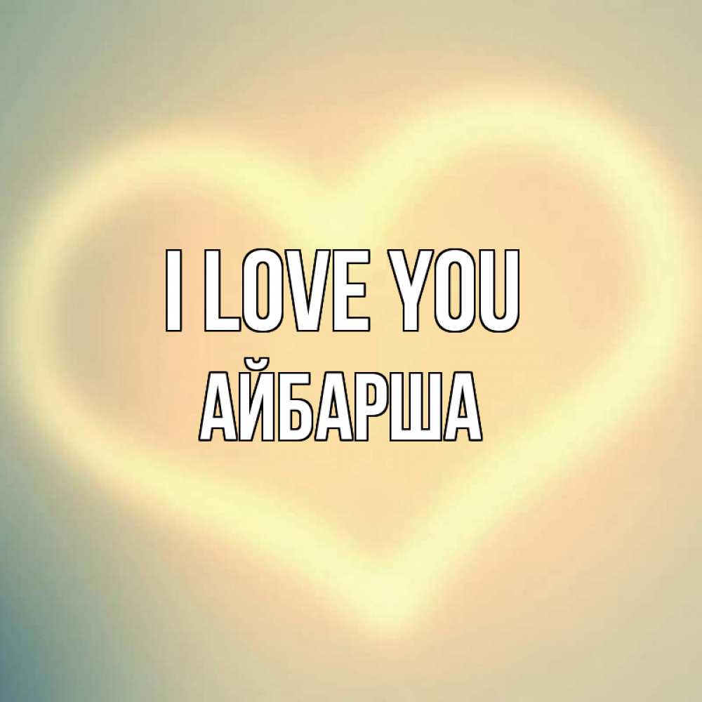 Greetings card с именем, АЙБАРША I love you сердце Greetings with text for free download 