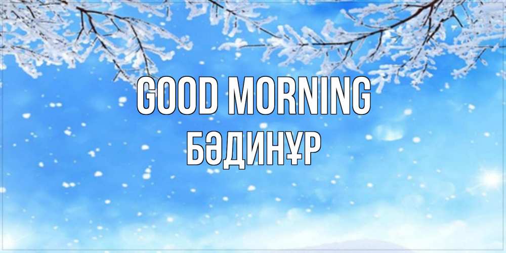 Greetings card с именем, БӘДИНҰР Good morning снег изморозь и зима Greetings with text for free download 