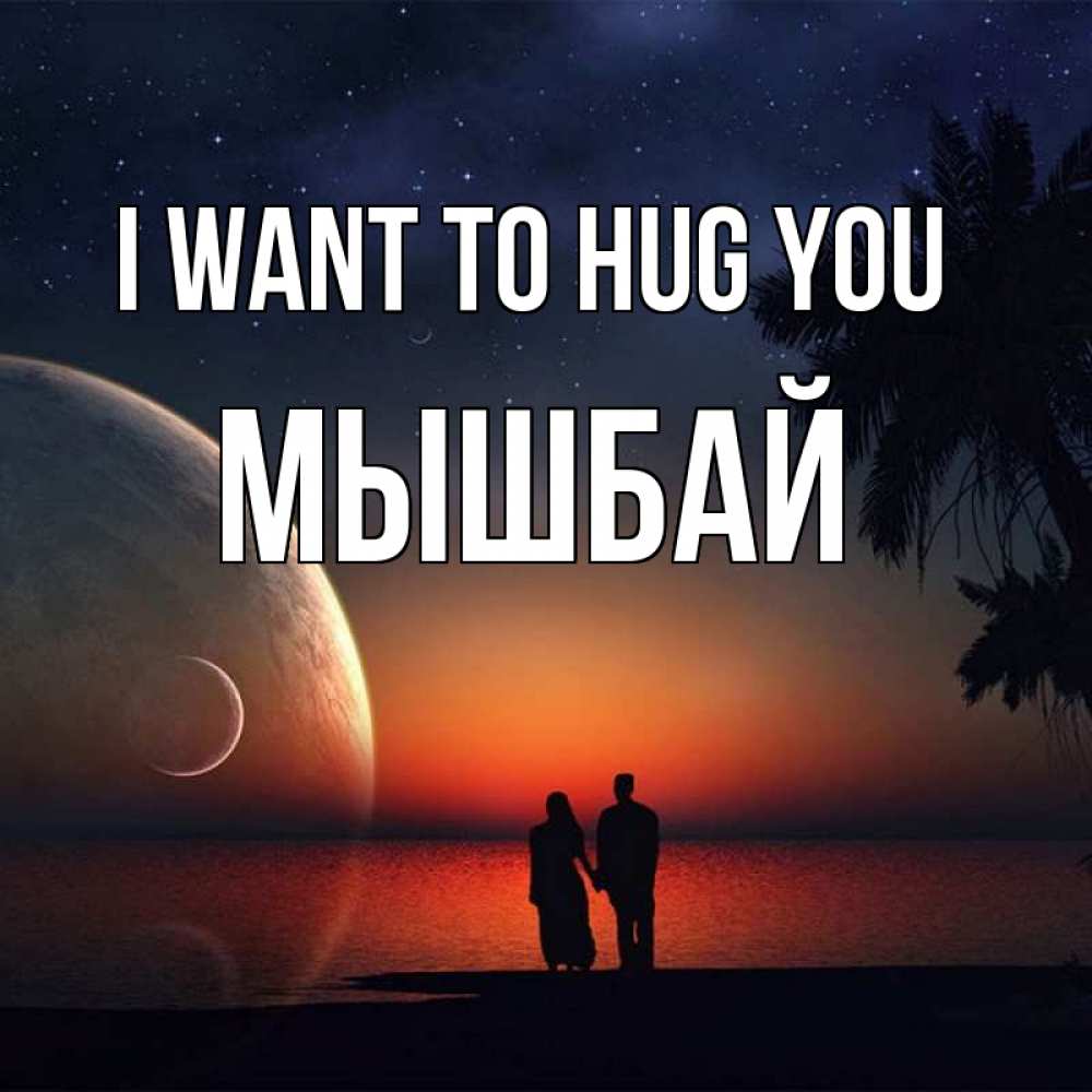 Greetings card с именем, МЫШБАЙ I want to hug you восход спутников Greetings with text for free download 