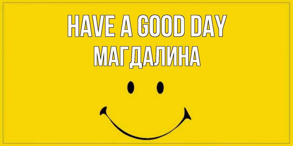 Greetings card с именем, Магдалина Have a good day улыбка Greetings with text for free download 