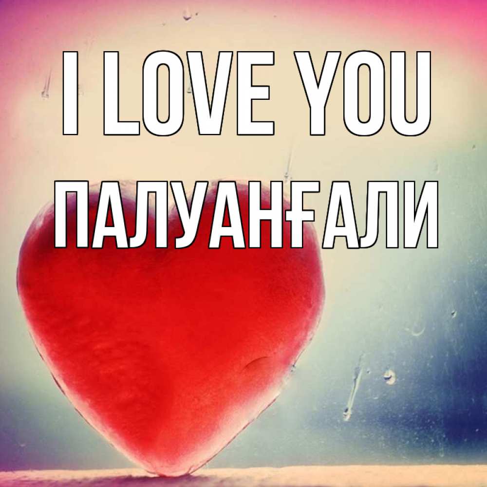 Greetings card с именем, ПАЛУАНҒАЛИ I love you красное сердечко Greetings with text for free download 