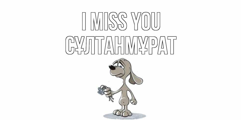 Greetings card с именем, СҰЛТАНМҰРАТ I miss you я по тебе скучаю с песиком Greetings with text for free download 