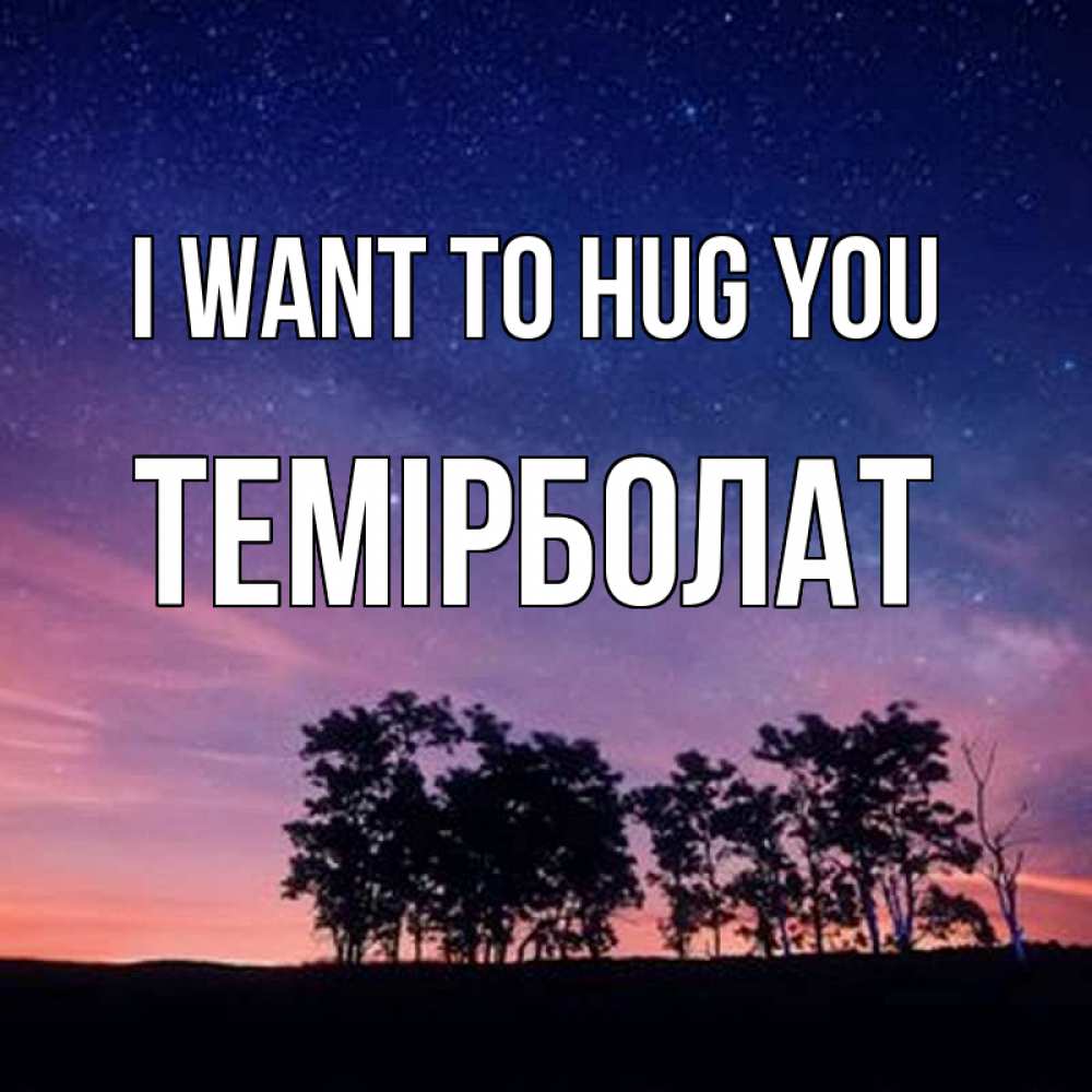 Greetings card с именем, ТЕМІРБОЛАТ I want to hug you силуэты деревьев Greetings with text for free download 