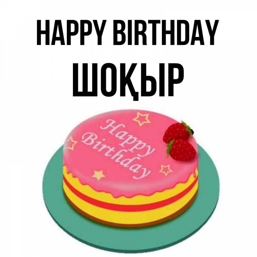 Greetings card с именем, ШОҚЫР Happy Birthday торт, клубника, днюха Greetings with text for free download 